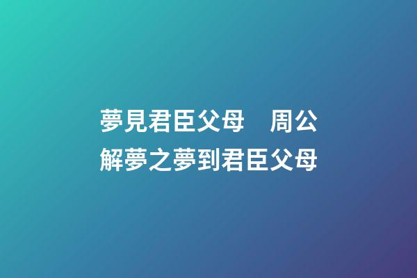 夢見君臣父母　周公解夢之夢到君臣父母